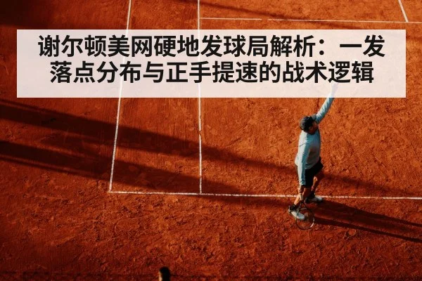 谢尔顿美网硬地发球局解析：一发落点分布与正手提速的战术逻辑